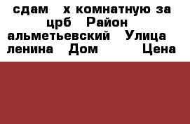 сдам 2-х комнатную за црб › Район ­ альметьевский › Улица ­ ленина › Дом ­ 137 › Цена ­ 11 000 - Татарстан респ., Альметьевский р-н, Альметьевск г. Недвижимость » Квартиры аренда   